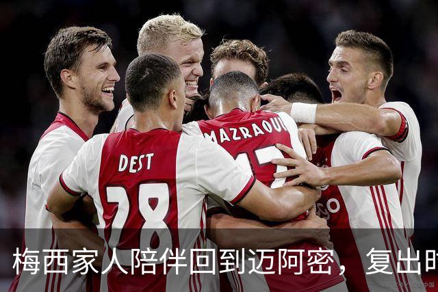 梅西家人陪伴回到迈阿密，复出时间尚无定论
